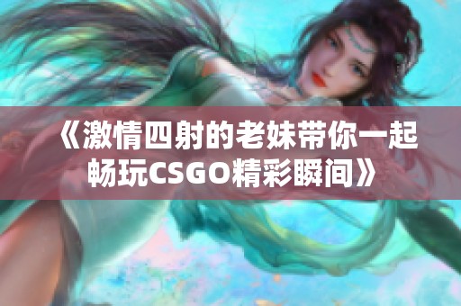 《激情四射的老妹带你一起畅玩CSGO精彩瞬间》