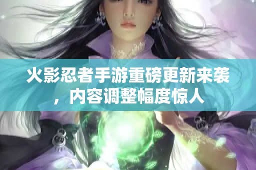 火影忍者手游重磅更新来袭，内容调整幅度惊人