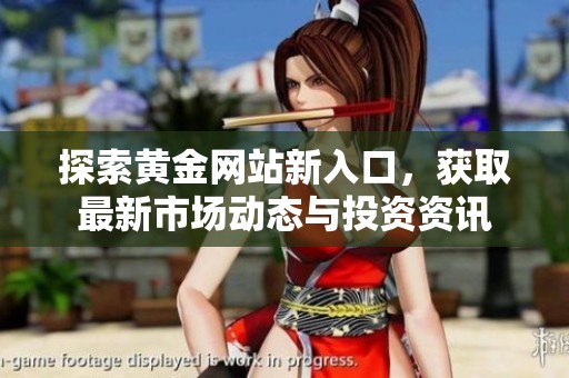 探索黄金网站新入口，获取最新市场动态与投资资讯