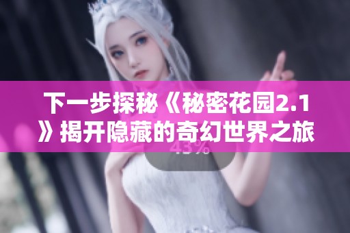 下一步探秘《秘密花园2.1》揭开隐藏的奇幻世界之旅