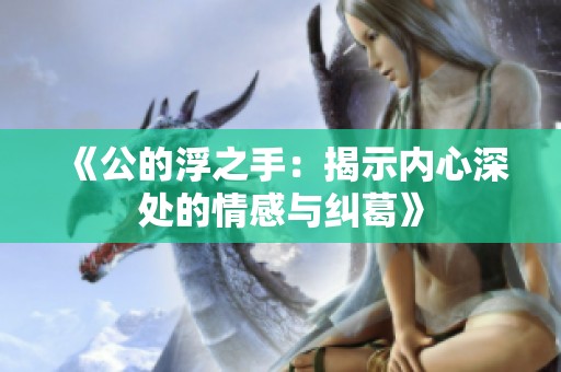 《公的浮之手：揭示内心深处的情感与纠葛》