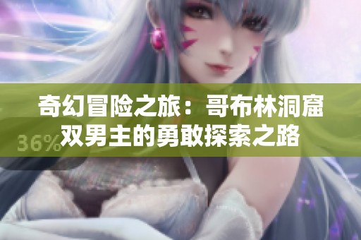 奇幻冒险之旅：哥布林洞窟双男主的勇敢探索之路