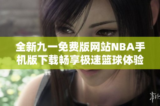 全新九一免费版网站NBA手机版下载畅享极速篮球体验
