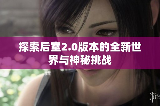 探索后室2.0版本的全新世界与神秘挑战