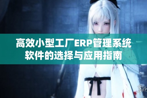 高效小型工厂ERP管理系统软件的选择与应用指南