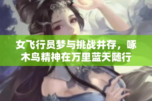 女飞行员梦与挑战并存，啄木鸟精神在万里蓝天随行