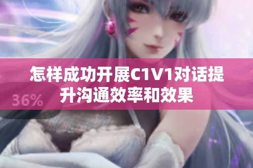 怎样成功开展C1V1对话提升沟通效率和效果