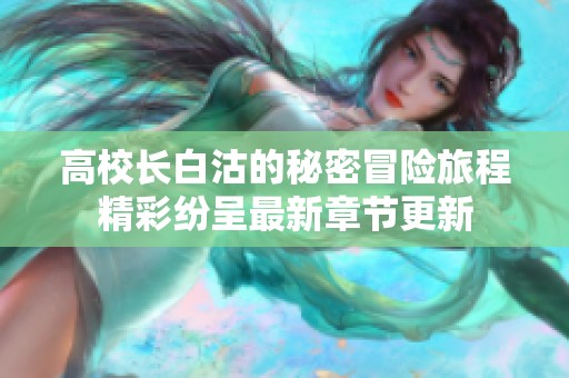 高校长白沽的秘密冒险旅程精彩纷呈最新章节更新
