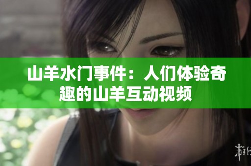 山羊水门事件：人们体验奇趣的山羊互动视频