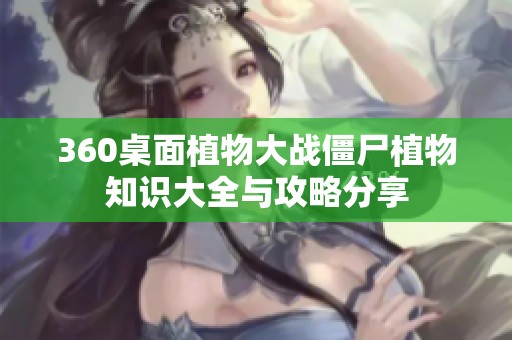 360桌面植物大战僵尸植物知识大全与攻略分享