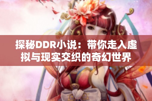 探秘DDR小说：带你走入虚拟与现实交织的奇幻世界