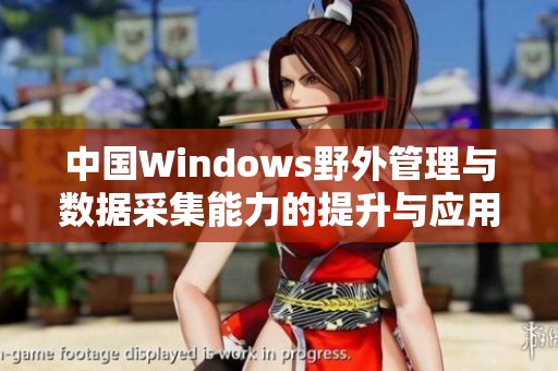 中国Windows野外管理与数据采集能力的提升与应用探索