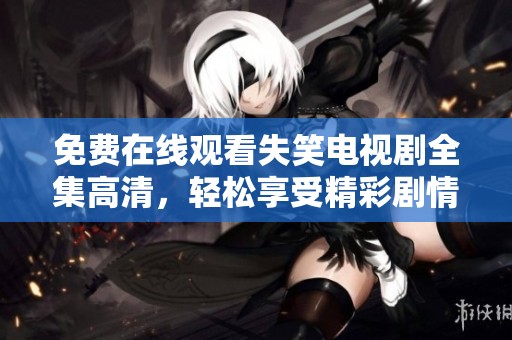免费在线观看失笑电视剧全集高清，轻松享受精彩剧情