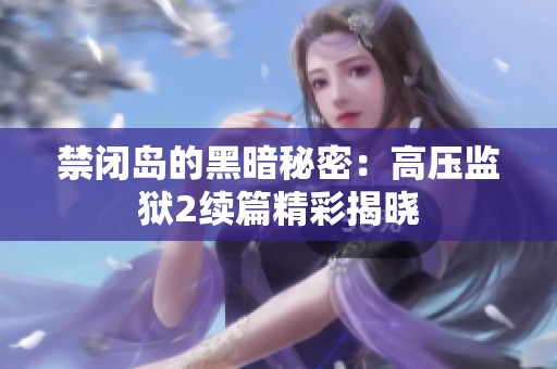 禁闭岛的黑暗秘密：高压监狱2续篇精彩揭晓