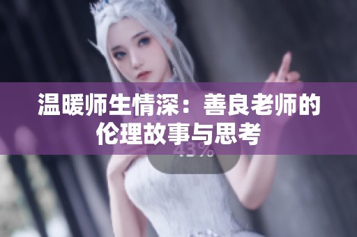 温暖师生情深：善良老师的伦理故事与思考