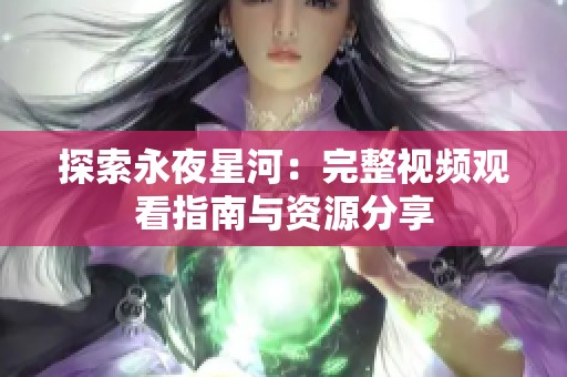 探索永夜星河：完整视频观看指南与资源分享