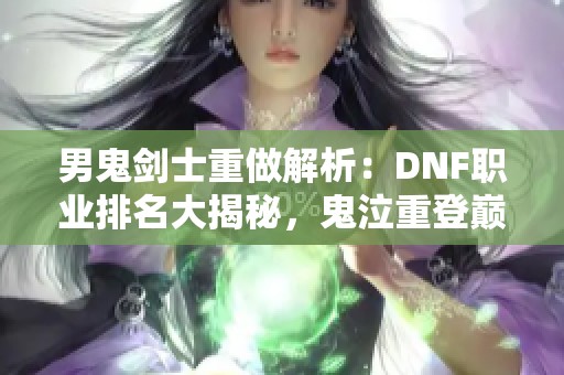 男鬼剑士重做解析：DNF职业排名大揭秘，鬼泣重登巅峰