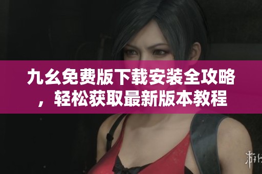 九幺免费版下载安装全攻略，轻松获取最新版本教程
