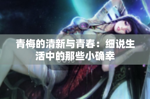 青梅的清新与青春：细说生活中的那些小确幸