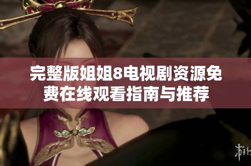 完整版姐姐8电视剧资源免费在线观看指南与推荐