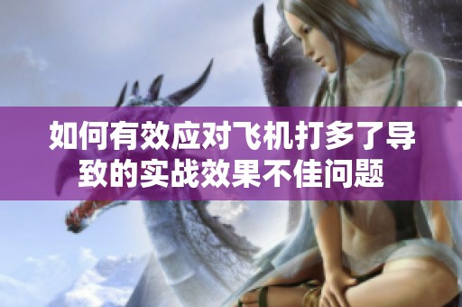 如何有效应对飞机打多了导致的实战效果不佳问题