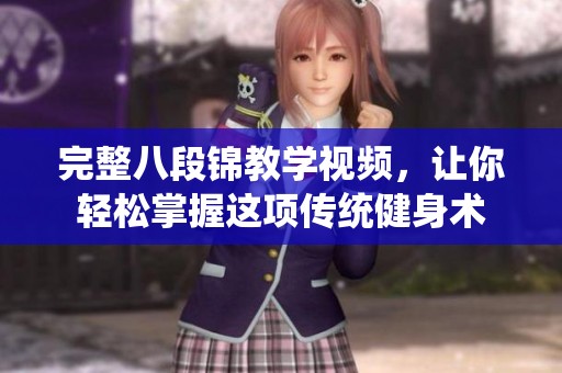 完整八段锦教学视频，让你轻松掌握这项传统健身术