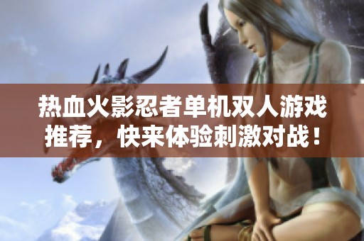 热血火影忍者单机双人游戏推荐，快来体验刺激对战！