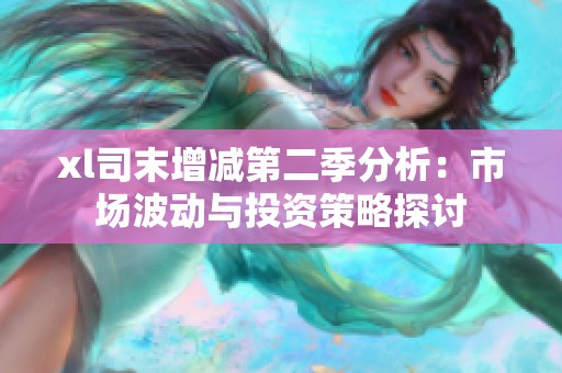 xl司末增减第二季分析：市场波动与投资策略探讨