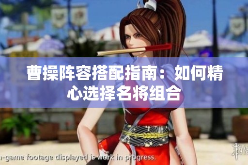 曹操阵容搭配指南：如何精心选择名将组合