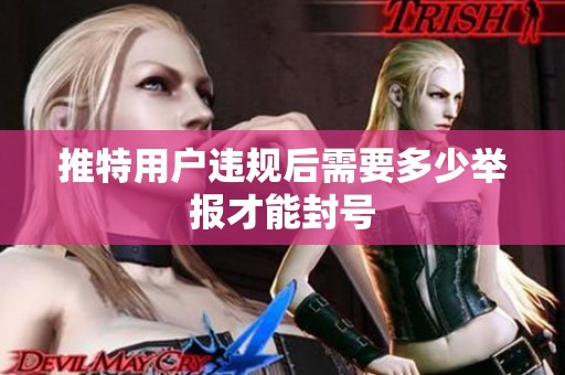 推特用户违规后需要多少举报才能封号