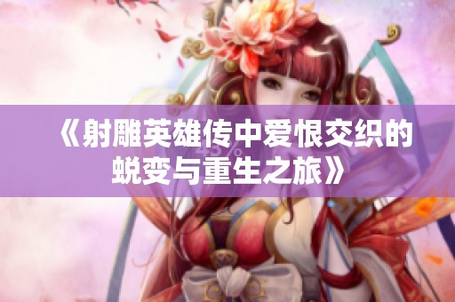 《射雕英雄传中爱恨交织的蜕变与重生之旅》