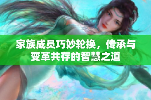 家族成员巧妙轮换，传承与变革共存的智慧之道