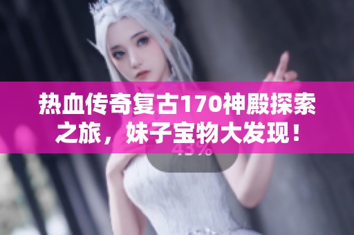 热血传奇复古170神殿探索之旅，妹子宝物大发现！