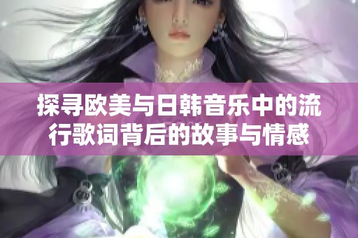 探寻欧美与日韩音乐中的流行歌词背后的故事与情感