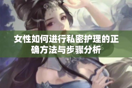 女性如何进行私密护理的正确方法与步骤分析