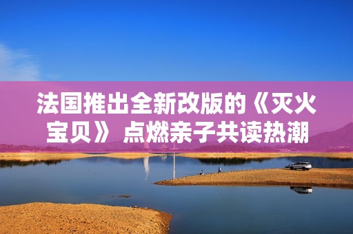 法国推出全新改版的《灭火宝贝》 点燃亲子共读热潮