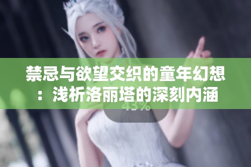禁忌与欲望交织的童年幻想：浅析洛丽塔的深刻内涵