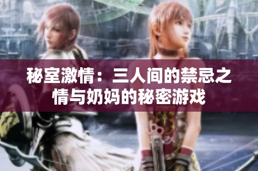 秘室激情：三人间的禁忌之情与奶妈的秘密游戏