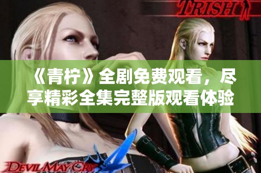 《青柠》全剧免费观看，尽享精彩全集完整版观看体验