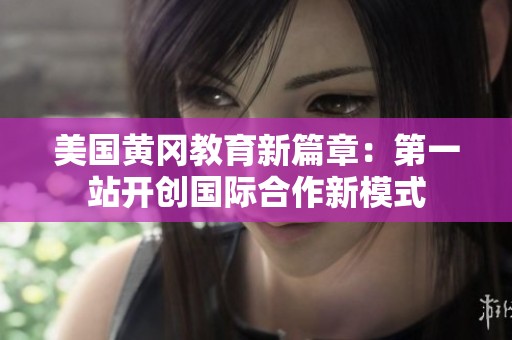 美国黄冈教育新篇章：第一站开创国际合作新模式