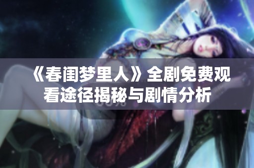 《春闺梦里人》全剧免费观看途径揭秘与剧情分析