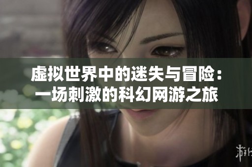 虚拟世界中的迷失与冒险：一场刺激的科幻网游之旅