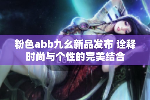 粉色abb九幺新品发布 诠释时尚与个性的完美结合