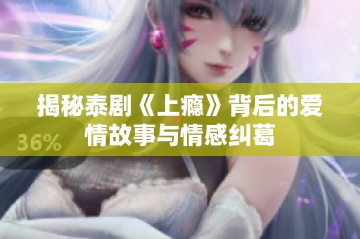 揭秘泰剧《上瘾》背后的爱情故事与情感纠葛