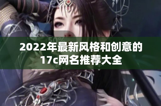 2022年最新风格和创意的17c网名推荐大全