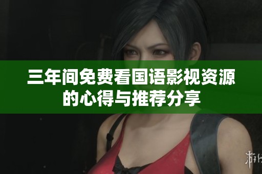 三年间免费看国语影视资源的心得与推荐分享