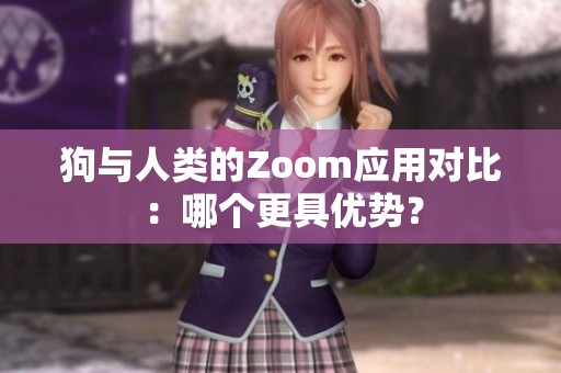 狗与人类的Zoom应用对比：哪个更具优势？