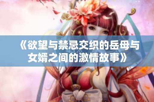 《欲望与禁忌交织的岳母与女婿之间的激情故事》