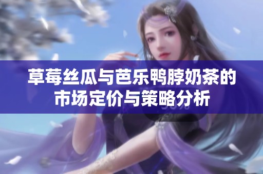 草莓丝瓜与芭乐鸭脖奶茶的市场定价与策略分析