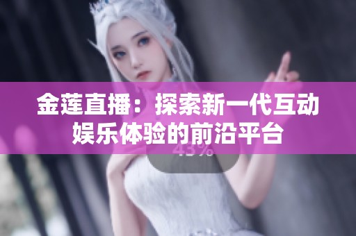 金莲直播：探索新一代互动娱乐体验的前沿平台
